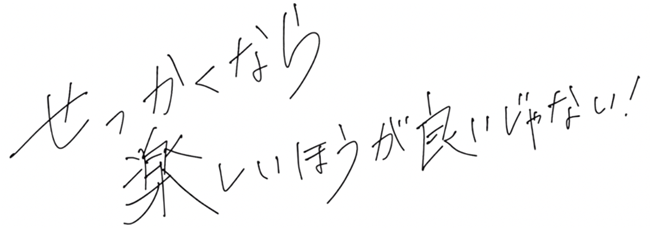 せっかくなら楽しいほうがいいじゃない!