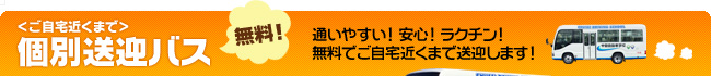<ご自宅近くまで> 個別送迎バス